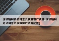 区块链制药公司怎么获益客户资源[区块链制药公司怎么获益客户资源配置]