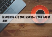 区块链公司人才市场[区块链人才都是从哪里招聘]