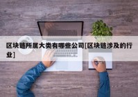 区块链所属大类有哪些公司[区块链涉及的行业]