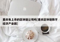 重庆有上市的区块链公司吗[重庆区块链数字经济产业园]