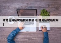 财务运用区块链技术的公司[财务区块链应用]