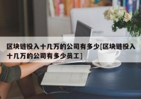 区块链投入十几万的公司有多少[区块链投入十几万的公司有多少员工]