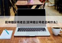 区块链公司老总[区块链公司老总叫什么]