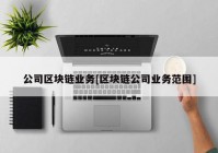 公司区块链业务[区块链公司业务范围]