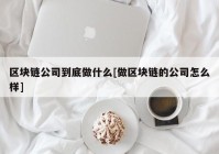 区块链公司到底做什么[做区块链的公司怎么样]