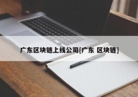 广东区块链上线公司[广东 区块链]