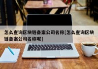 怎么查询区块链备案公司名称[怎么查询区块链备案公司名称呢]