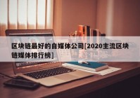 区块链最好的自媒体公司[2020主流区块链媒体排行榜]