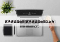 区块链骗局公司[区块链骗局公司怎么办]