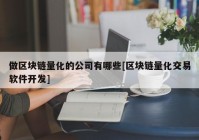 做区块链量化的公司有哪些[区块链量化交易软件开发]