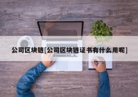 公司区块链[公司区块链证书有什么用呢]