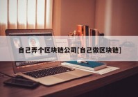 自己弄个区块链公司[自己做区块链]