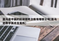 亚马逊中国的区块链概念股有哪些公司[亚马逊数字货币交易所]