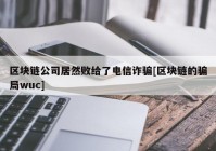 区块链公司居然败给了电信诈骗[区块链的骗局wuc]