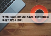 香港科技园区块链公司怎么样[香港科技园区块链公司怎么样啊]