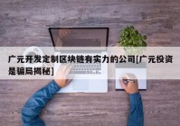 广元开发定制区块链有实力的公司[广元投资是骗局揭秘]