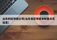 山东的区块链公司[山东省区块链金融重点实验室]