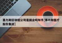 塞力斯区块链公司是国企吗知乎[塞力斯医疗股份集团]