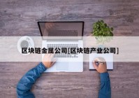 区块链金属公司[区块链产业公司]