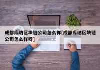 成都库珀区块链公司怎么样[成都库珀区块链公司怎么样呀]