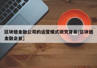 区块链金融公司的运营模式研究背景[区块链金融企业]