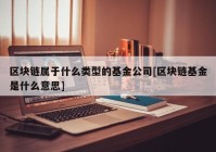 区块链属于什么类型的基金公司[区块链基金是什么意思]