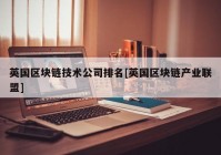 英国区块链技术公司排名[英国区块链产业联盟]