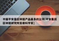 中国平安是区块链产品最多的公司[平安集团区块链研究院首席科学家]