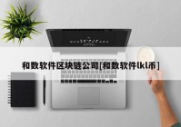 和数软件区块链公司[和数软件lkl币]