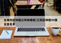 无锡市区块链公司有哪些[江苏区块链50强企业名单]