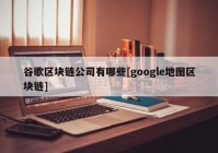 谷歌区块链公司有哪些[google地图区块链]