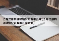 上海注册的区块链公司有那几家[上海注册的区块链公司有那几家企业]